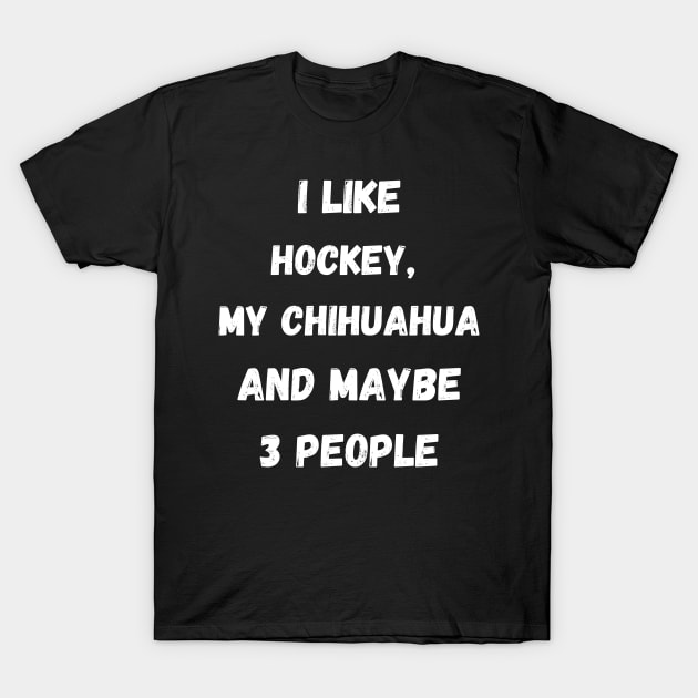 I LIKE HOCKEY, MY CHIHUAHUA AND MAYBE 3 PEOPLE T-Shirt by Giftadism